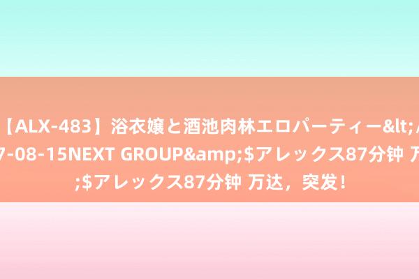 【ALX-483】浴衣嬢と酒池肉林エロパーティー</a>2007-08-15NEXT GROUP&$アレックス87分钟 万达，突发！